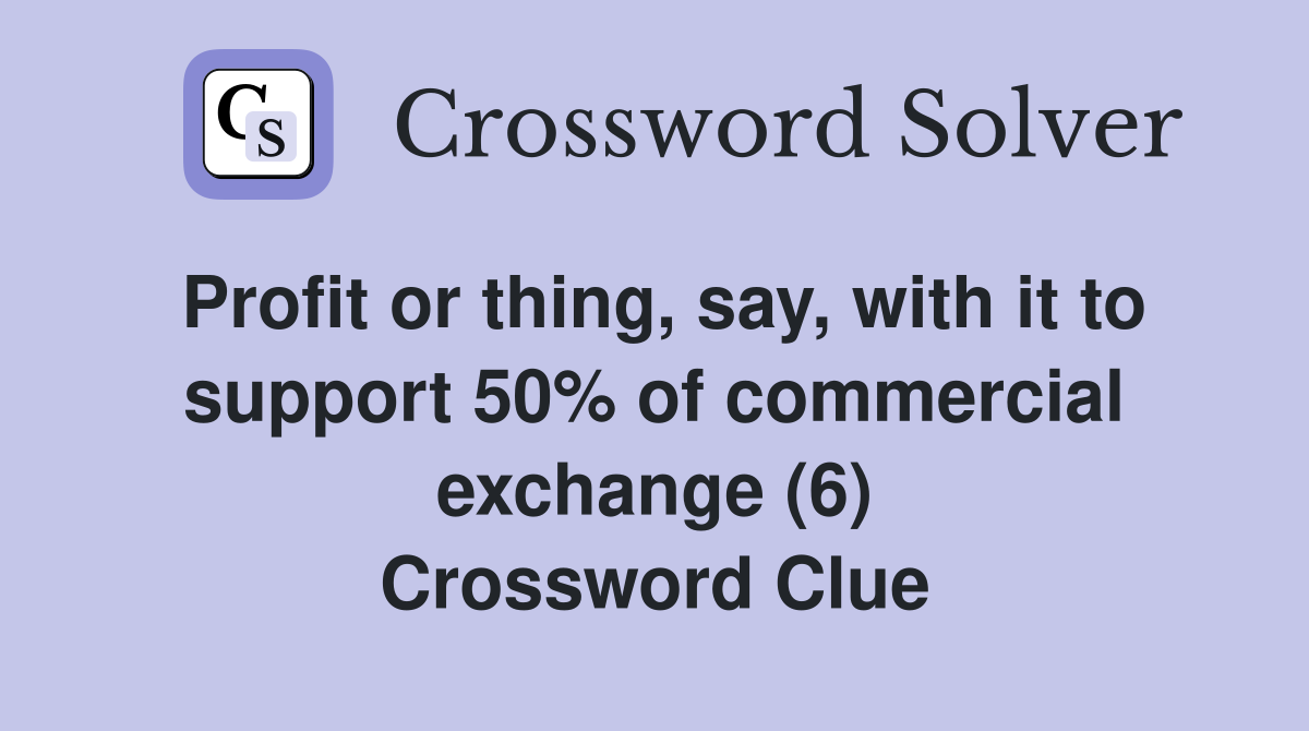 Profit or thing, say, with it to support 50% of commercial exchange (6) Crossword Clue