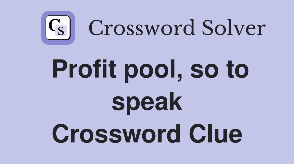 Profit pool, so to speak Crossword Clue