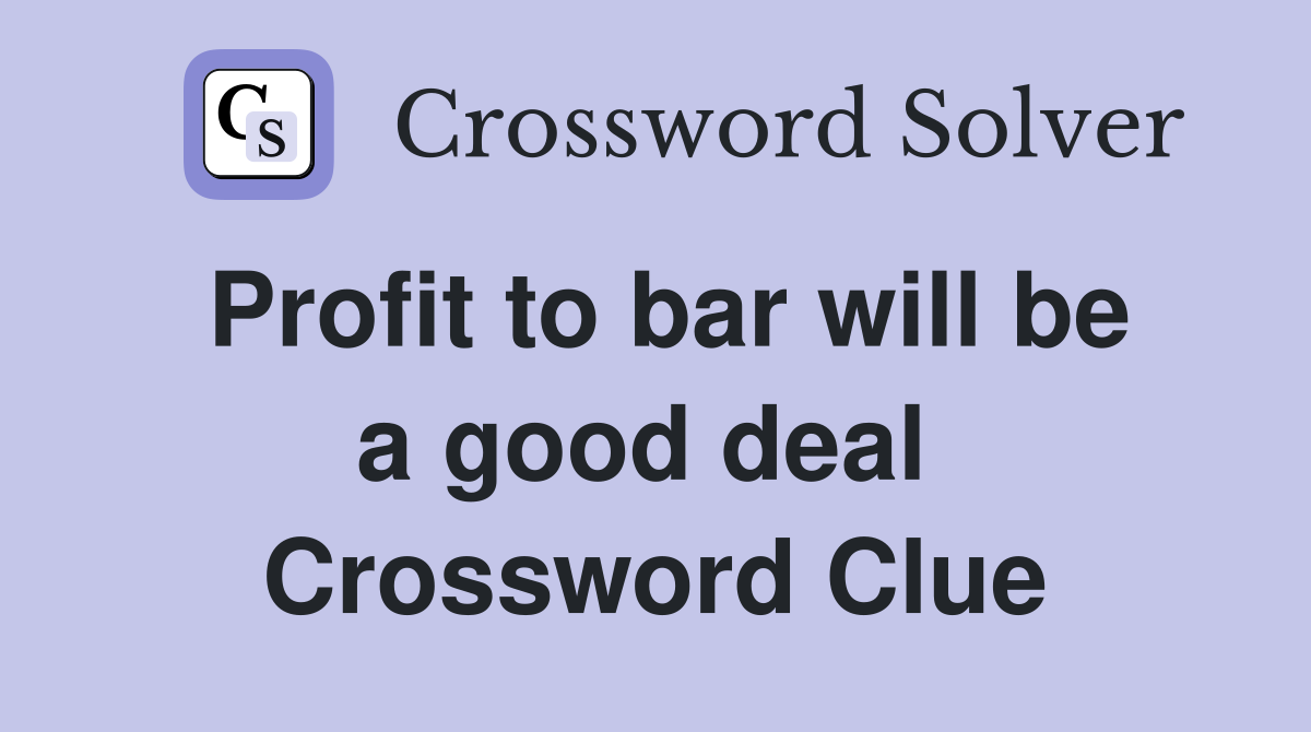 Profit to bar will be a good deal  Crossword Clue