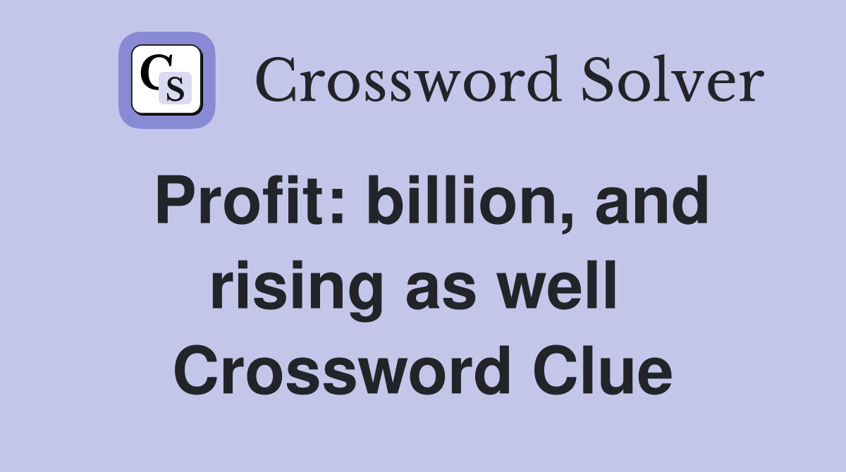 Profit: billion, and rising as well  Crossword Clue
