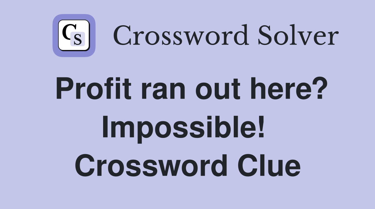 Profit ran out here? Impossible!  Crossword Clue