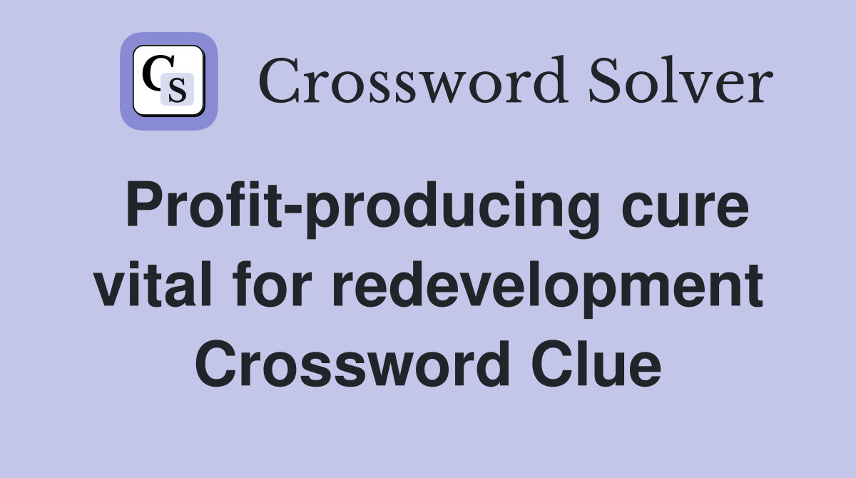 Profit-producing cure vital for redevelopment Crossword Clue