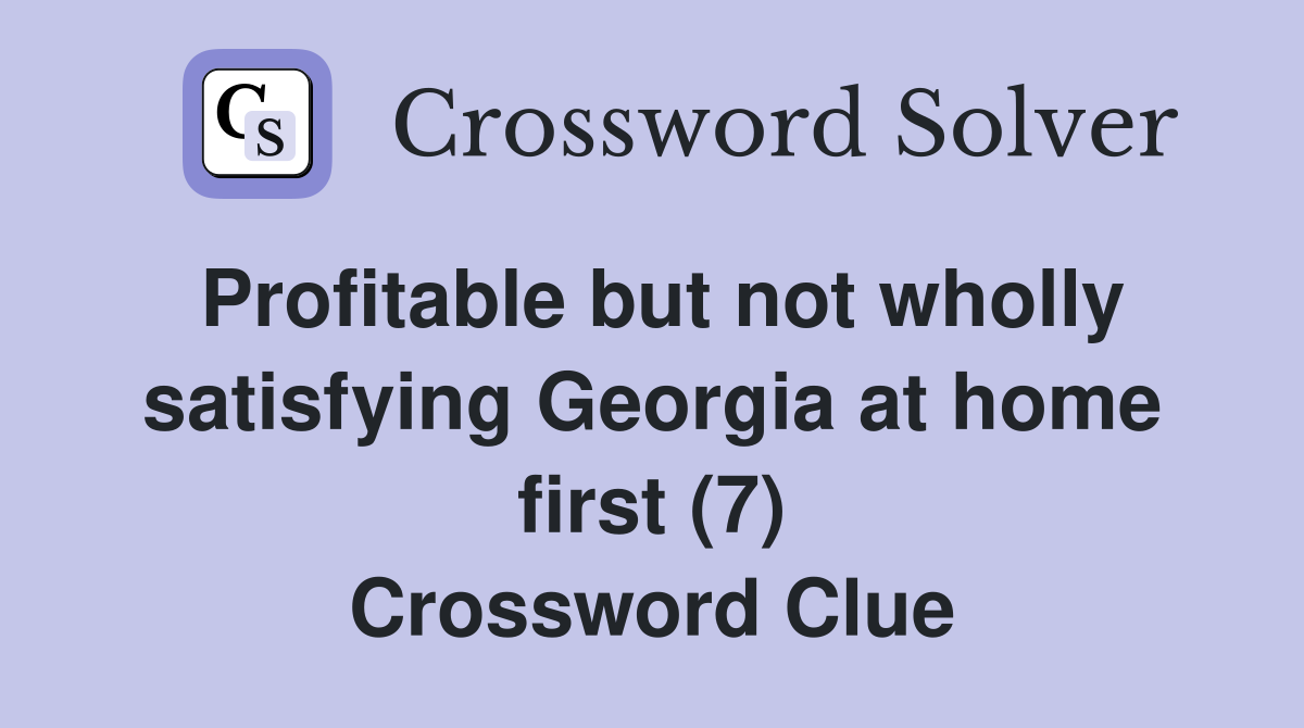 Profitable but not wholly satisfying Georgia at home first (7) Crossword Clue