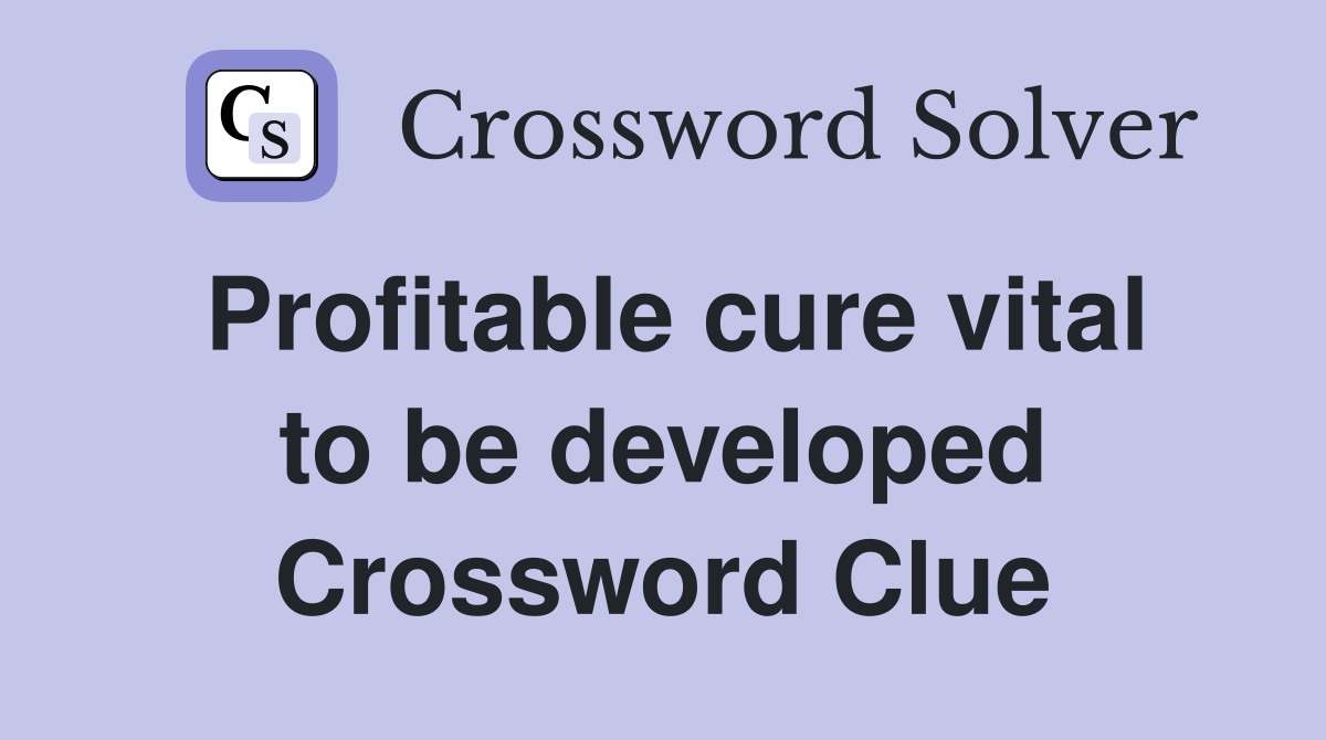 Profitable cure vital to be developed Crossword Clue