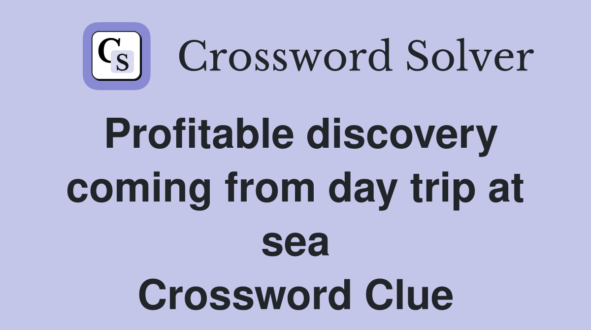 Profitable discovery coming from day trip at sea Crossword Clue