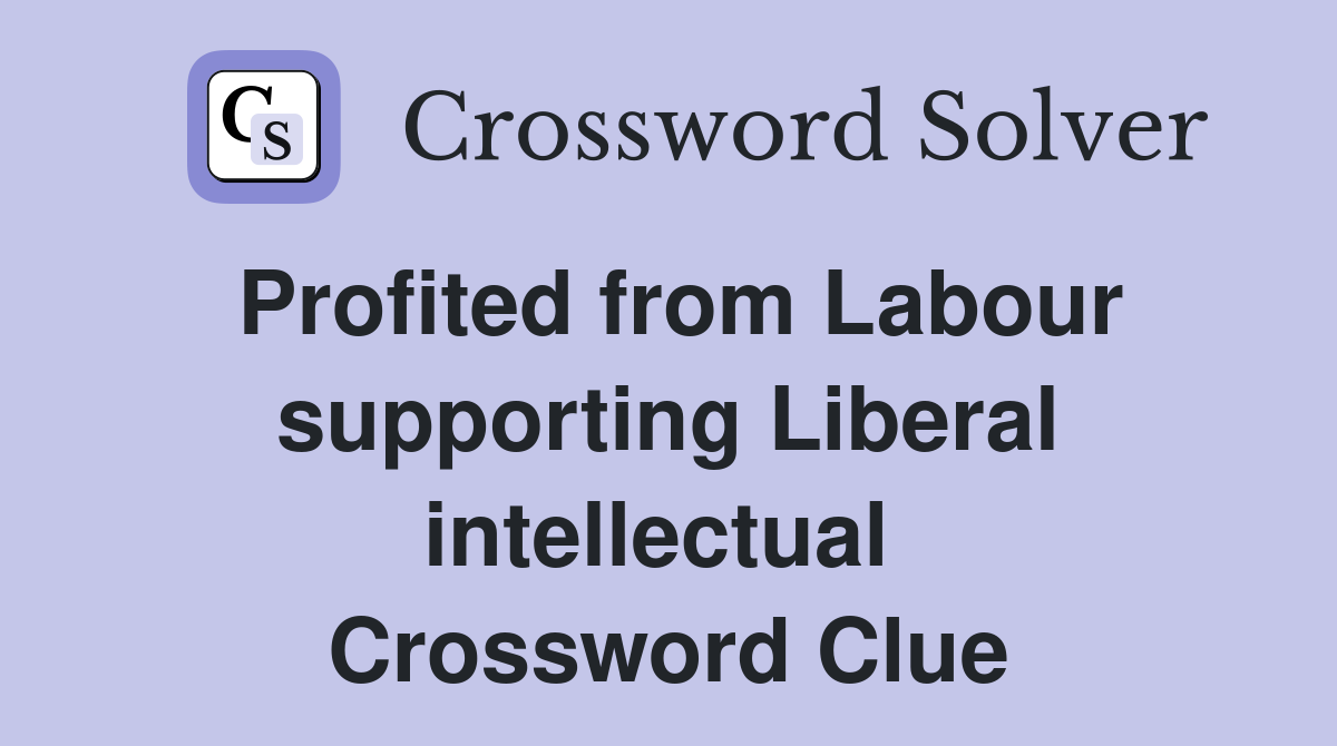 Profited from Labour supporting Liberal intellectual  Crossword Clue