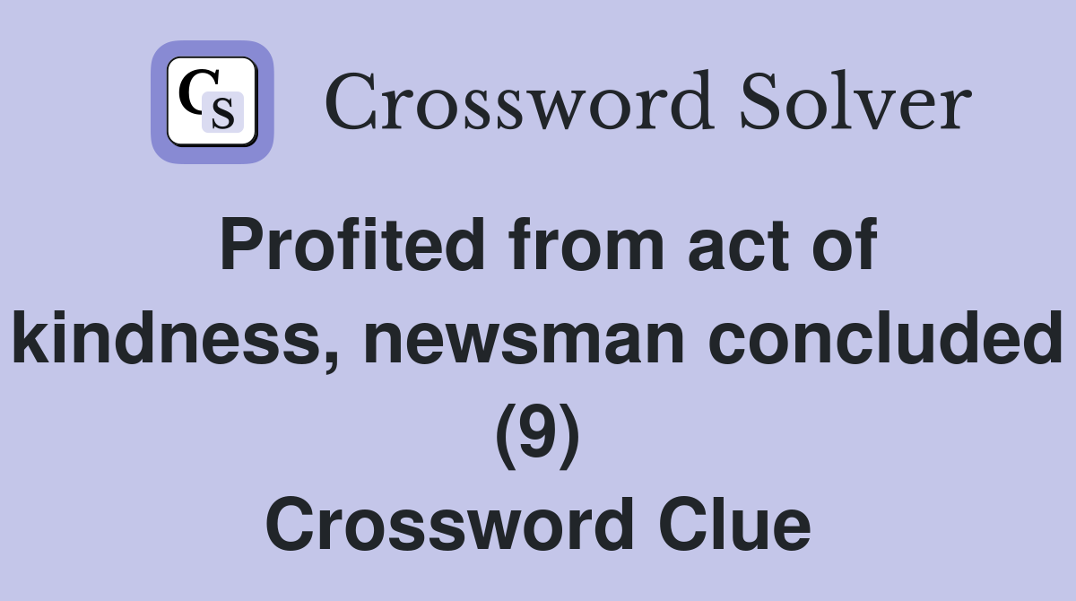 Profited from act of kindness, newsman concluded (9) Crossword Clue