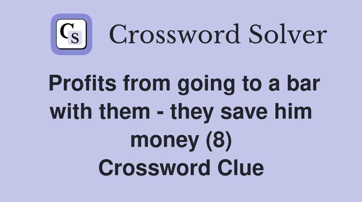 Profits from going to a bar with them - they save him money (8) Crossword Clue