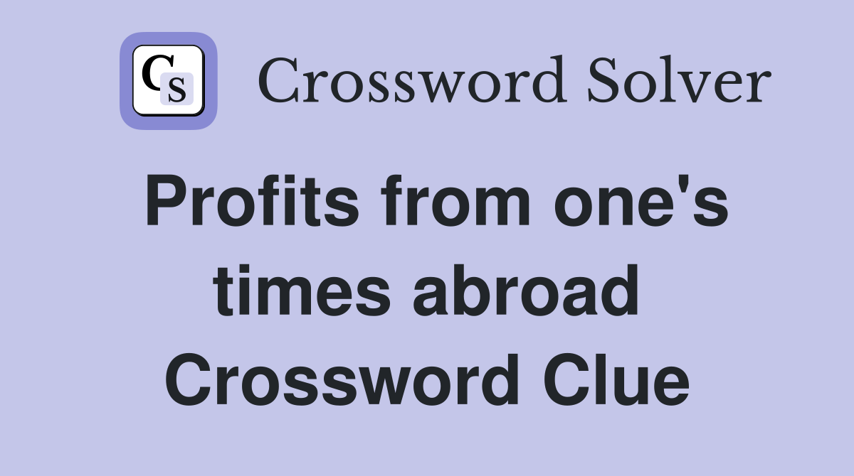 Profits from one's times abroad Crossword Clue
