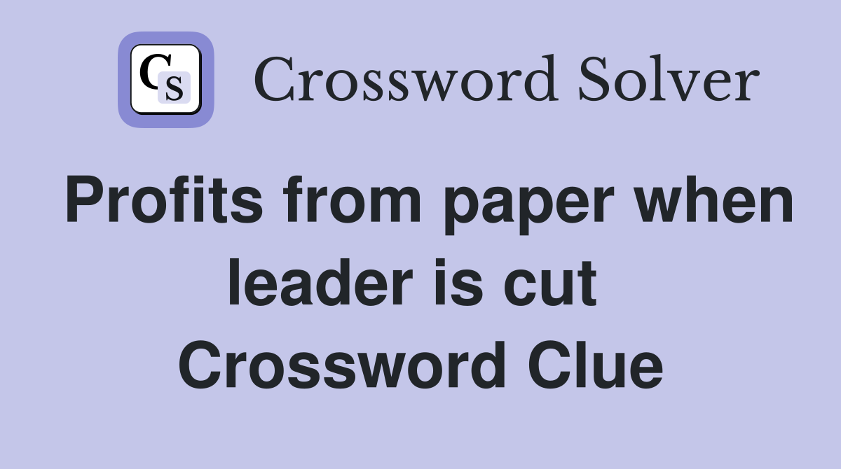 Profits from paper when leader is cut  Crossword Clue
