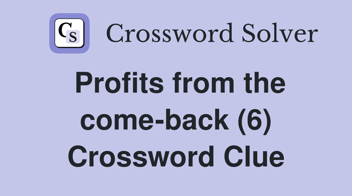 Profits from the come-back (6) Crossword Clue