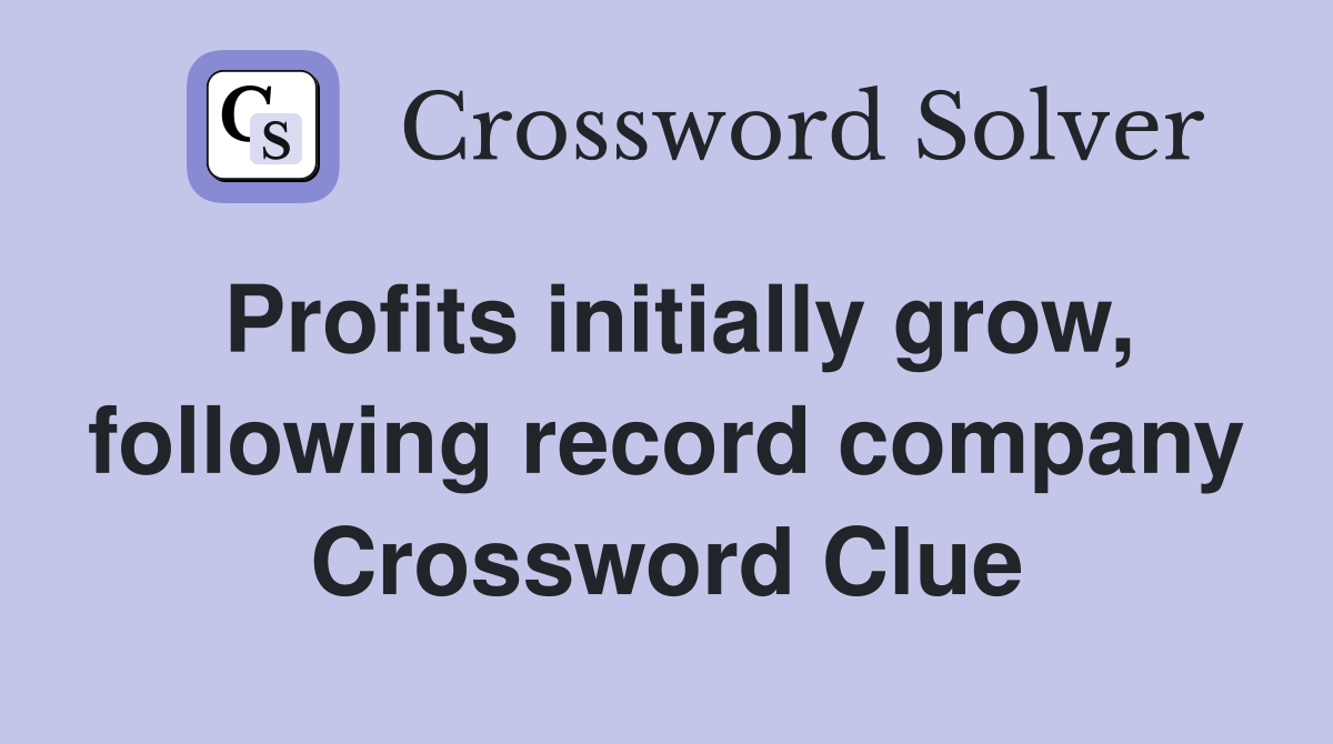 Profits initially grow, following record company Crossword Clue