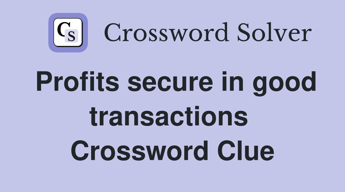 Profits secure in good transactions  Crossword Clue