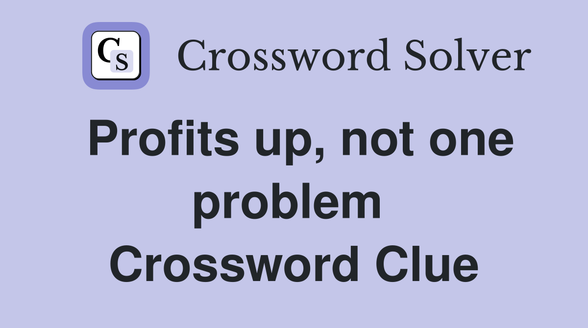 Profits up, not one problem  Crossword Clue