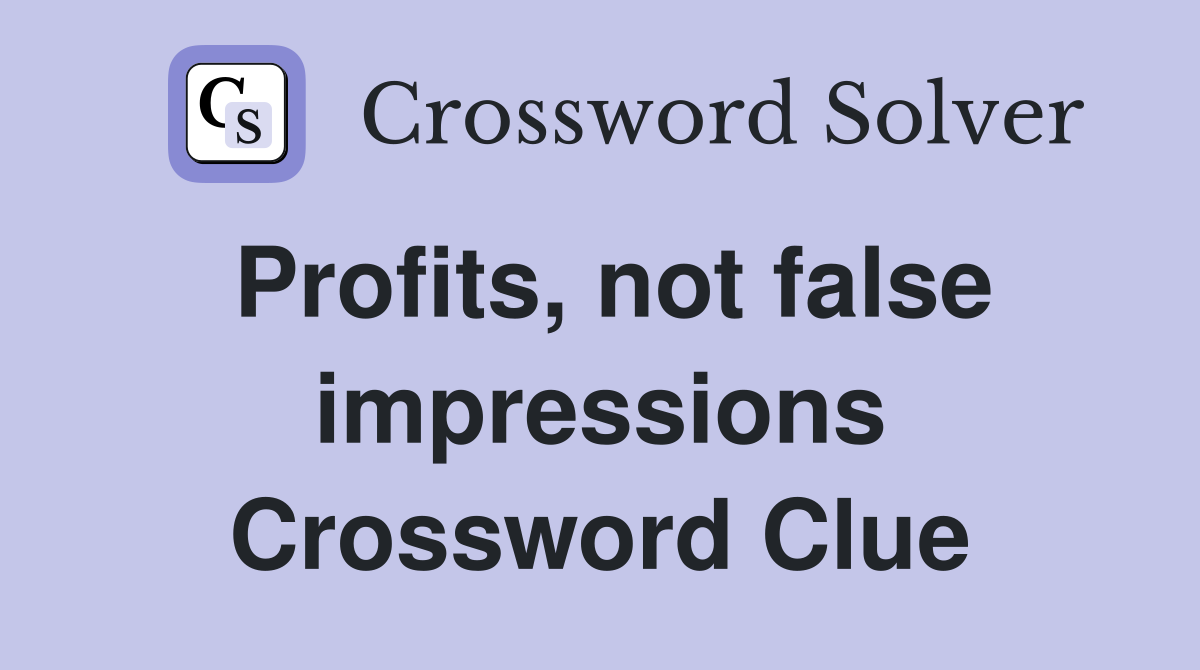 Profits, not false impressions Crossword Clue