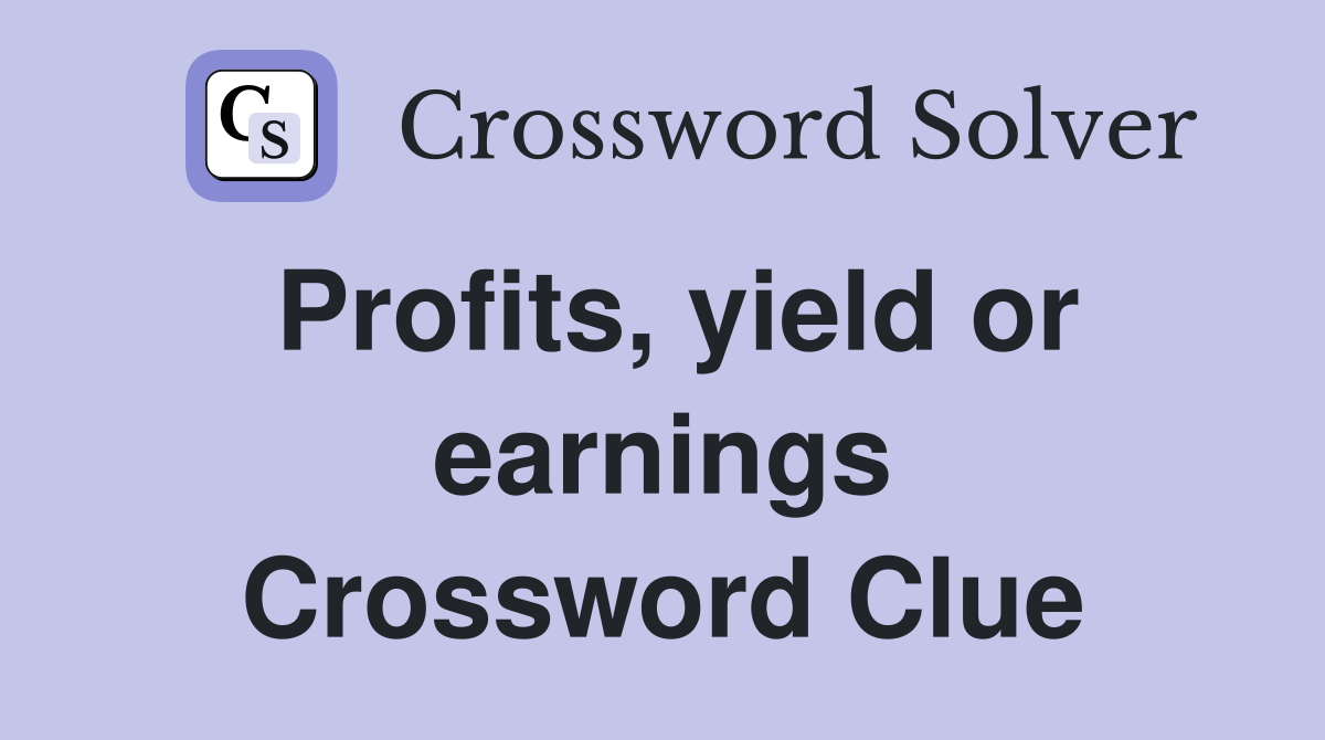 Profits, yield or earnings Crossword Clue