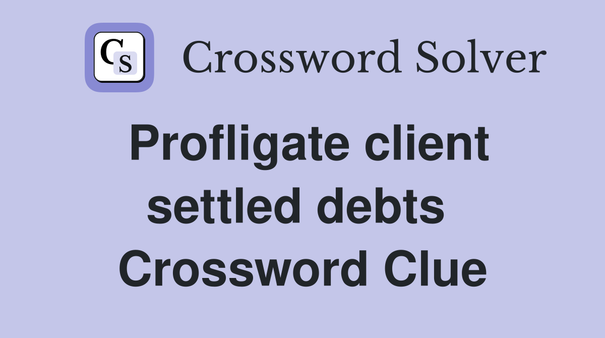 Profligate client settled debts  Crossword Clue