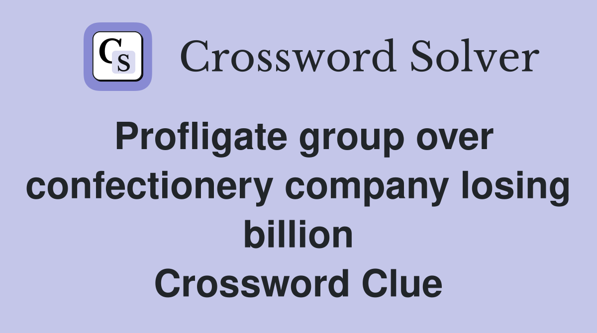 Profligate group over confectionery company losing billion Crossword Clue