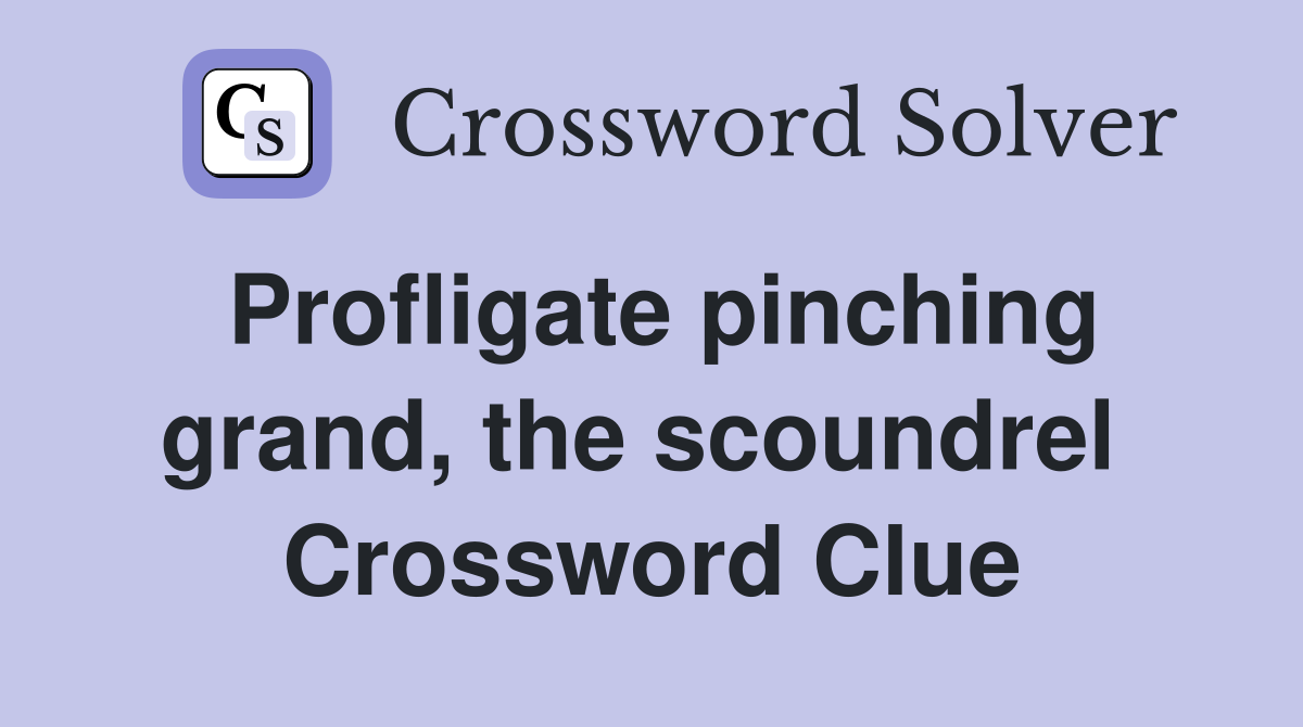 Profligate pinching grand, the scoundrel  Crossword Clue