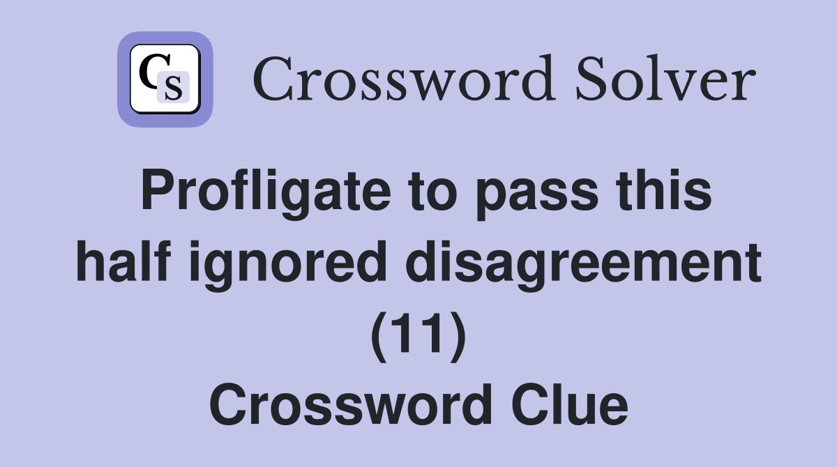 Profligate to pass this half ignored disagreement (11) Crossword Clue