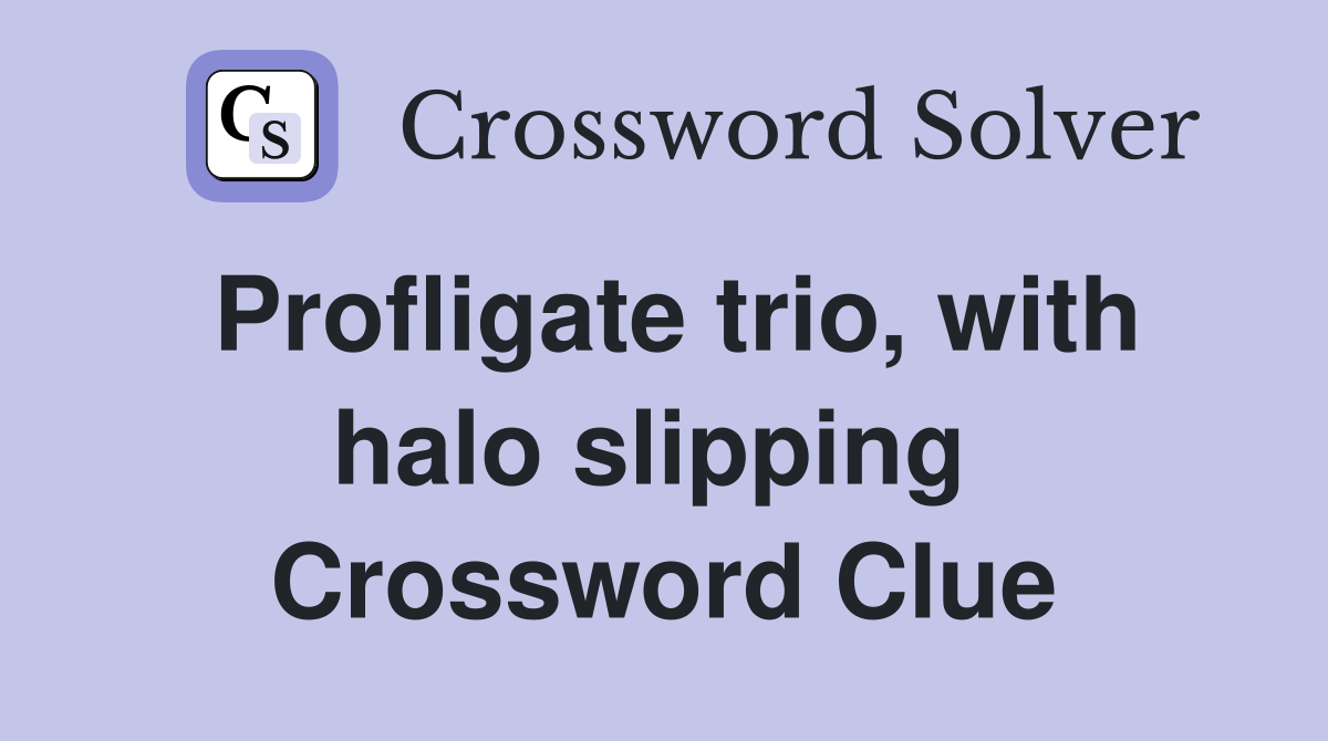 Profligate trio, with halo slipping  Crossword Clue