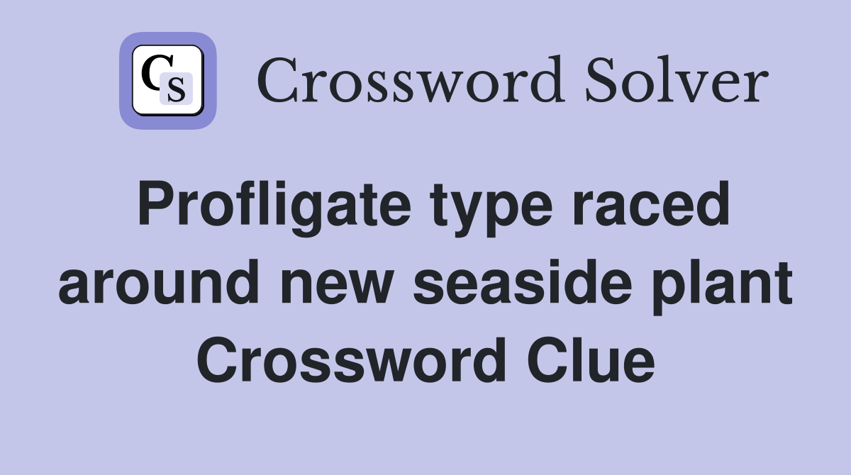 Profligate type raced around new seaside plant Crossword Clue