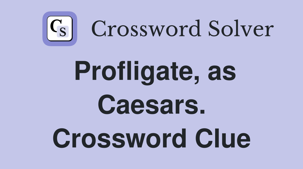 Profligate, as Caesars. Crossword Clue