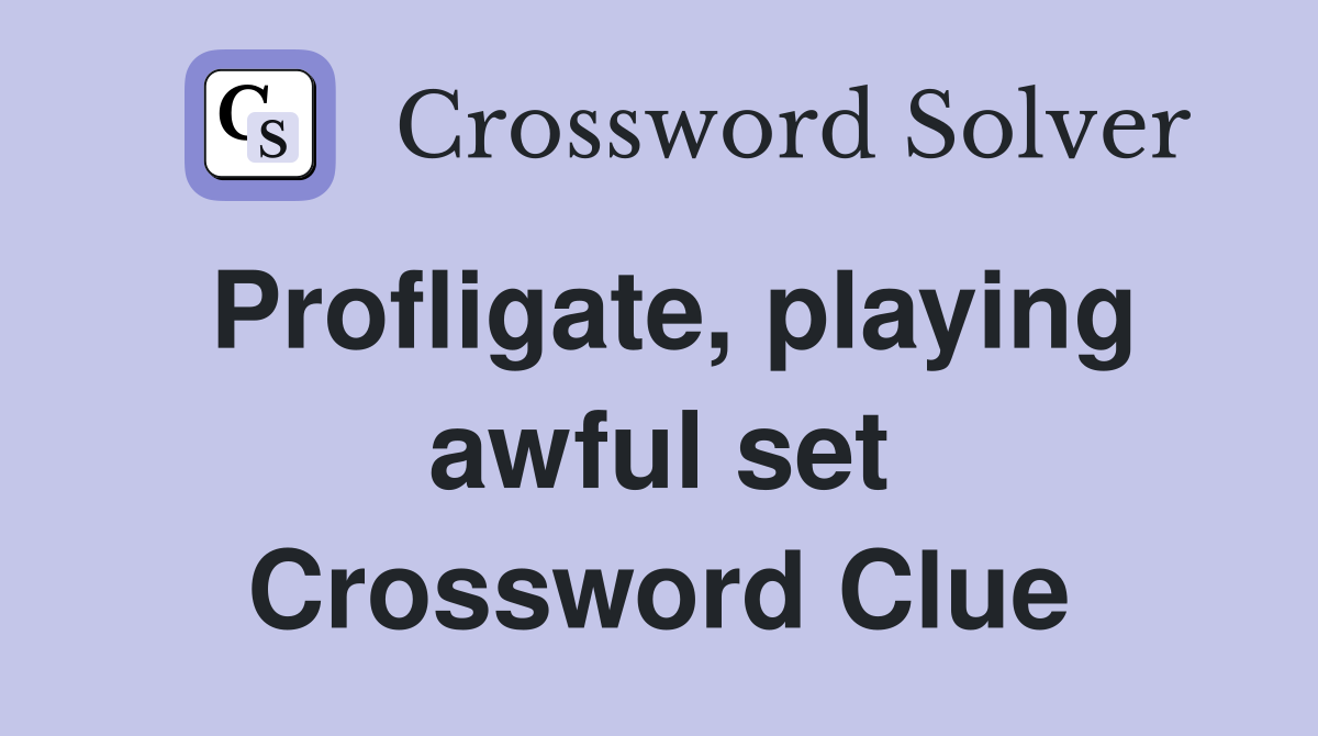 Profligate, playing awful set Crossword Clue