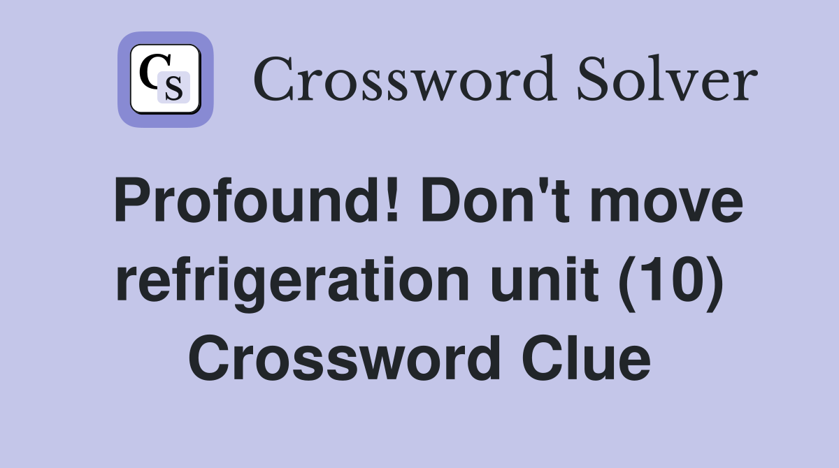 Profound! Don't move refrigeration unit (10) Crossword Clue
