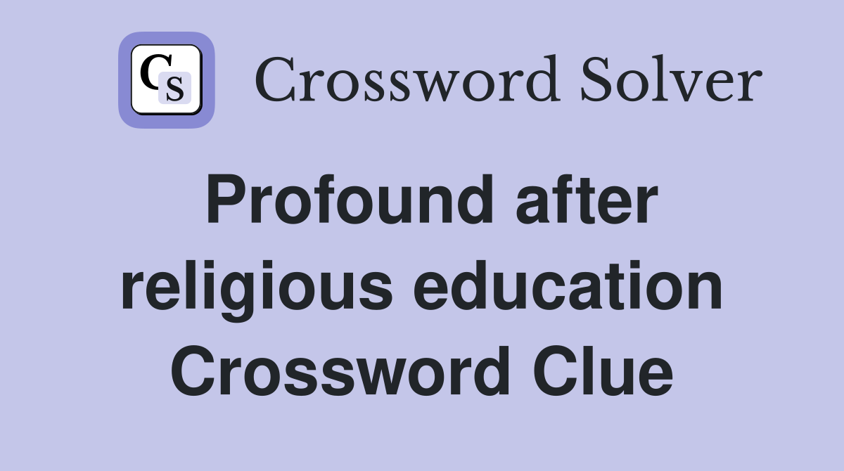 Profound after religious education Crossword Clue