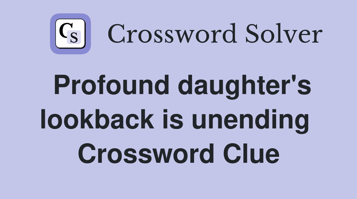 Profound daughter's lookback is unending  Crossword Clue