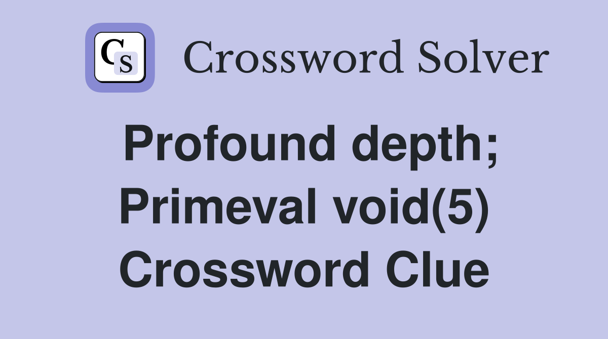 Profound depth; Primeval void(5) Crossword Clue