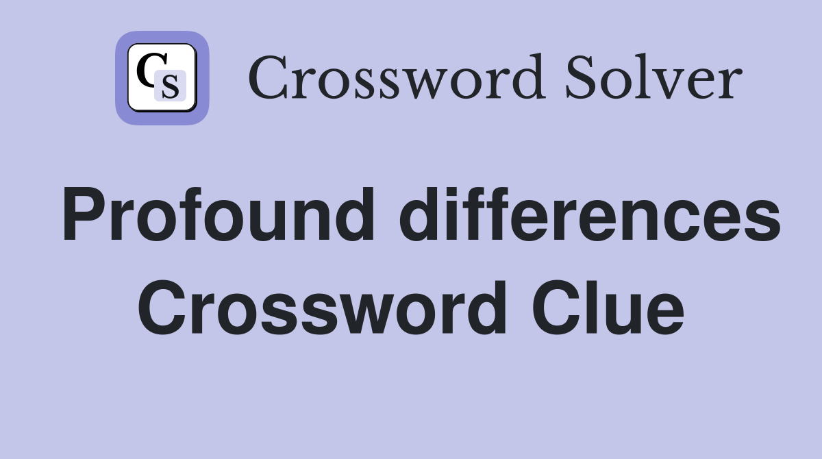 Profound differences Crossword Clue