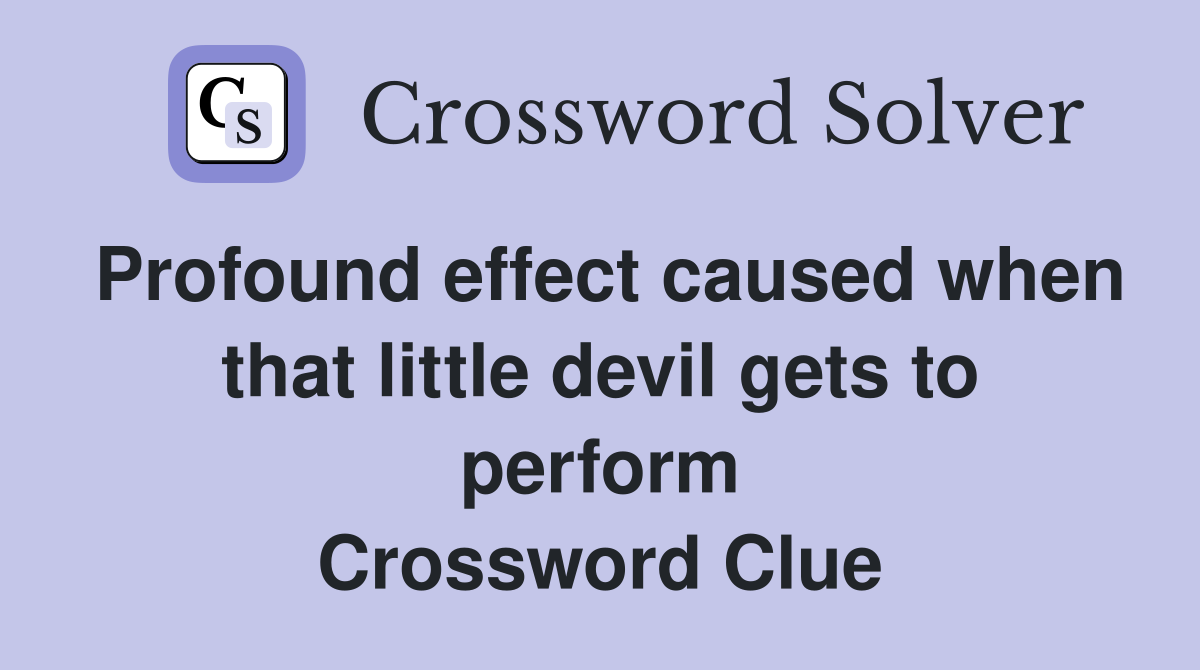 Profound effect caused when that little devil gets to perform Crossword Clue