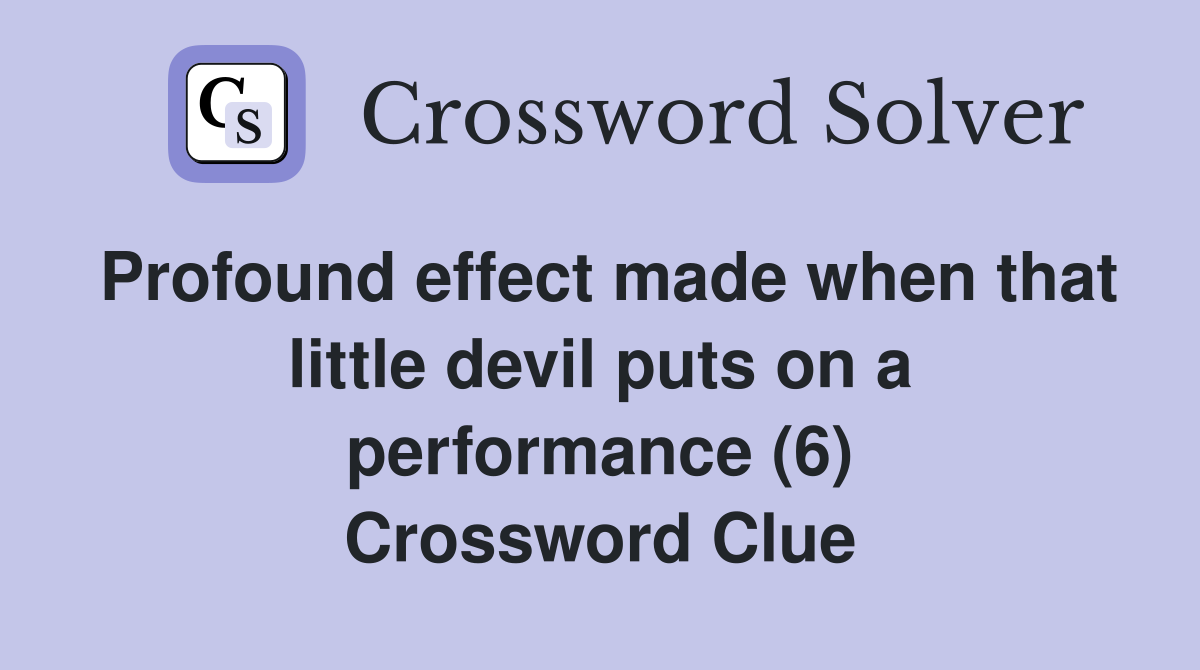 Profound effect made when that little devil puts on a performance (6) Crossword Clue