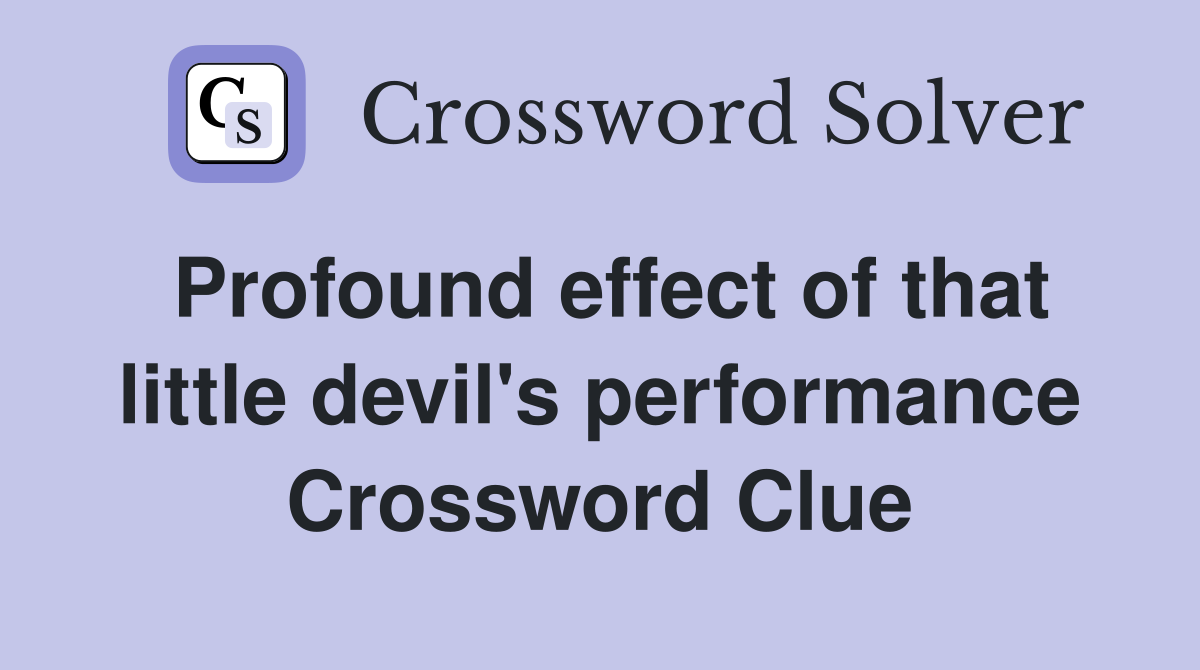 Profound effect of that little devil's performance Crossword Clue
