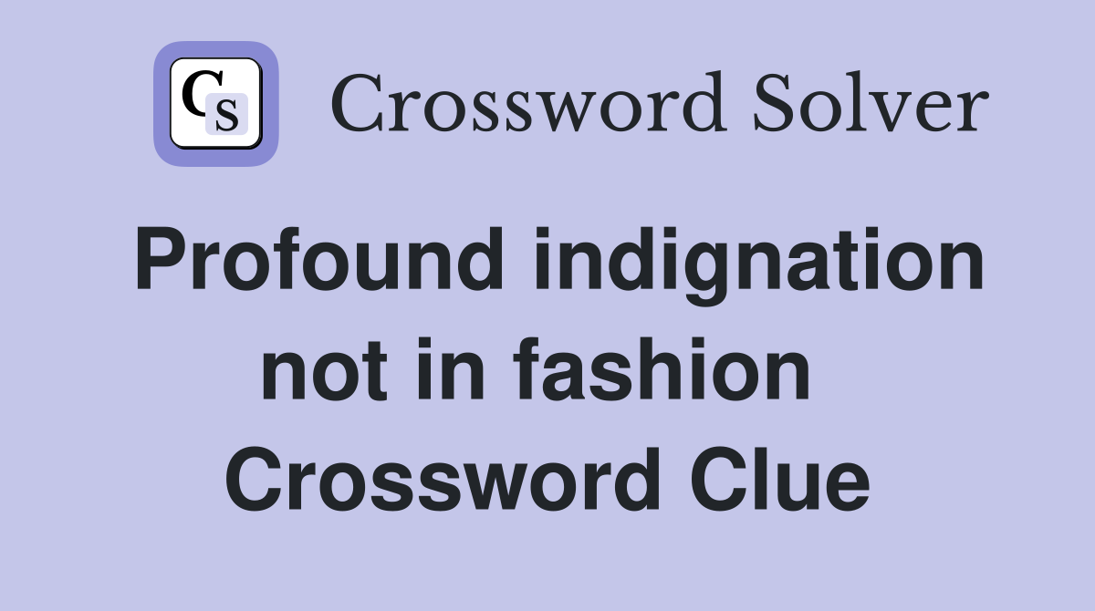 Profound indignation not in fashion  Crossword Clue