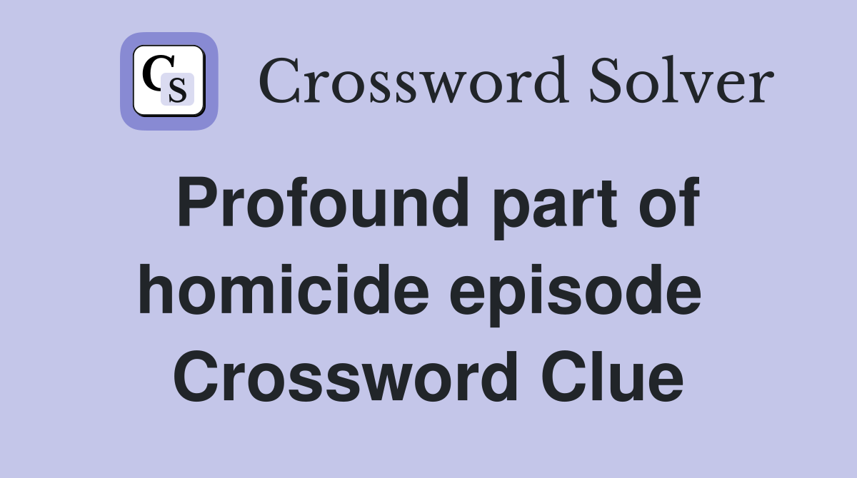 Profound part of homicide episode  Crossword Clue