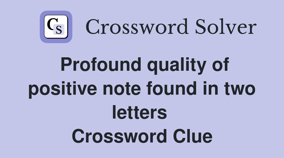 Profound quality of positive note found in two letters  Crossword Clue