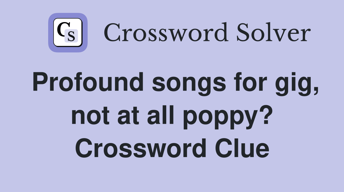 Profound songs for gig, not at all poppy? Crossword Clue