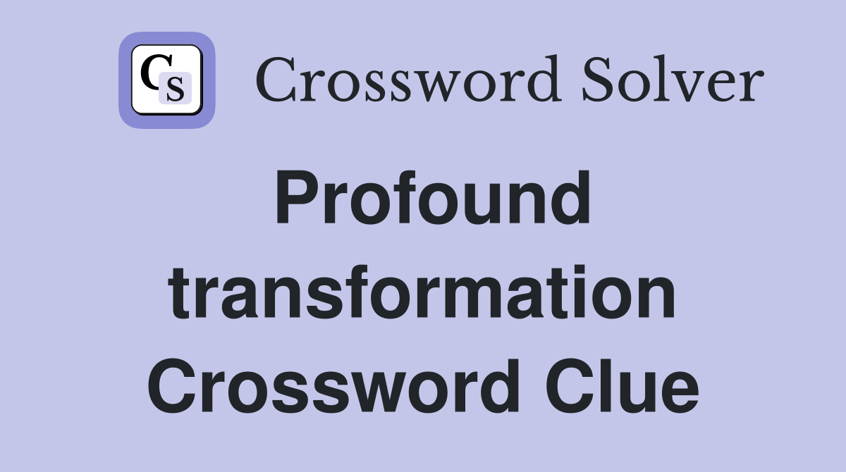 Profound transformation Crossword Clue