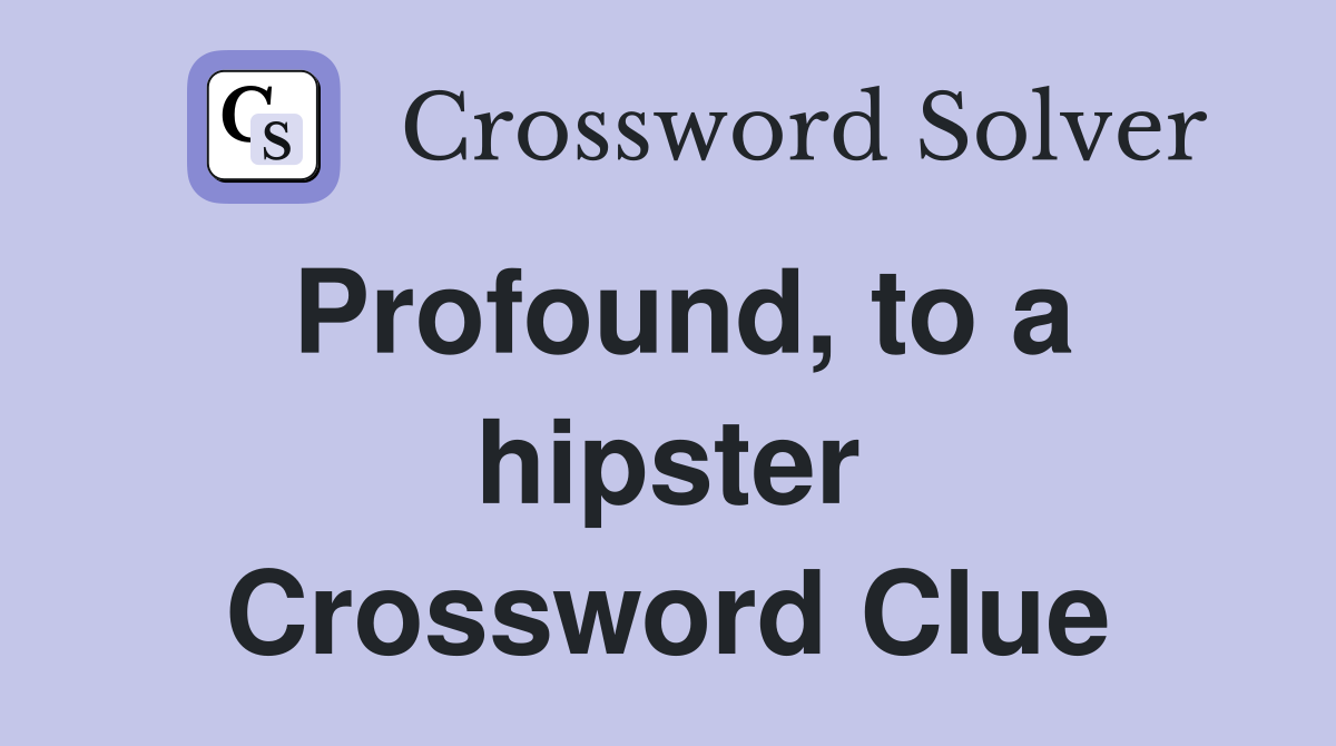 Profound, to a hipster Crossword Clue