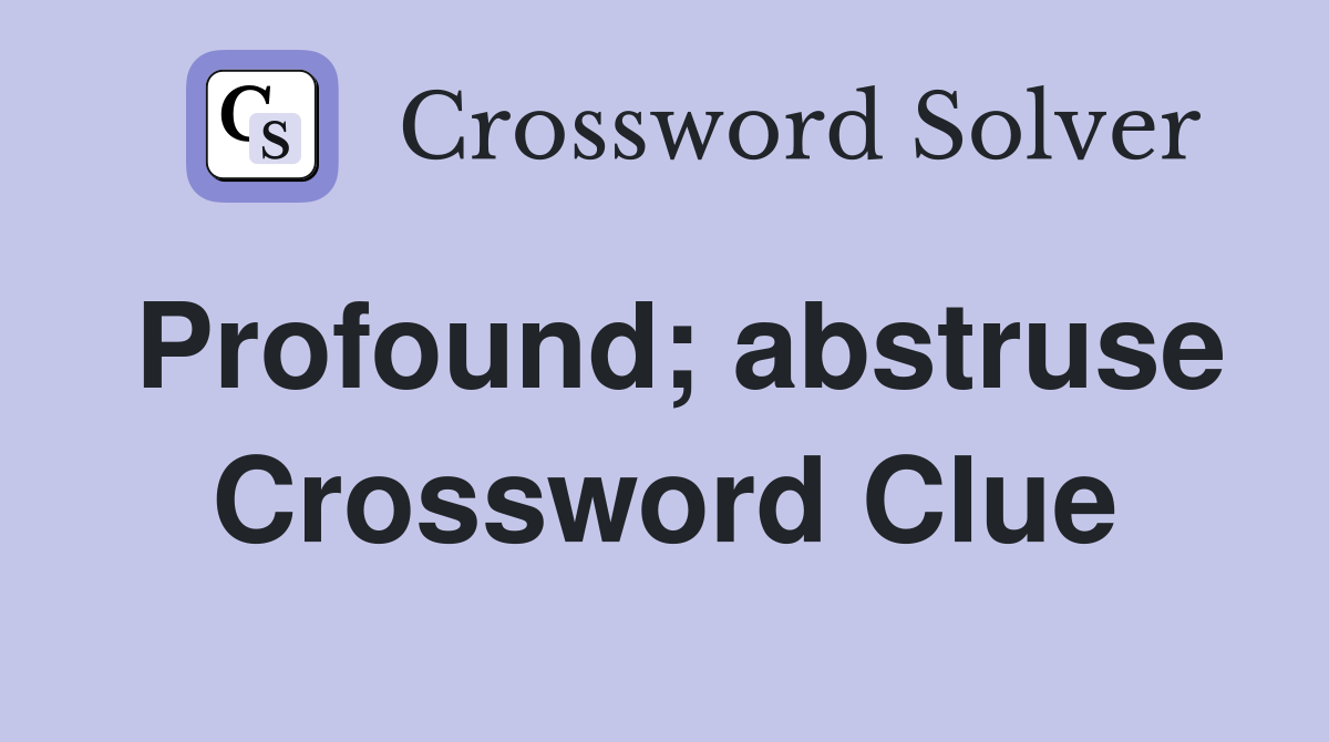 Profound; abstruse Crossword Clue