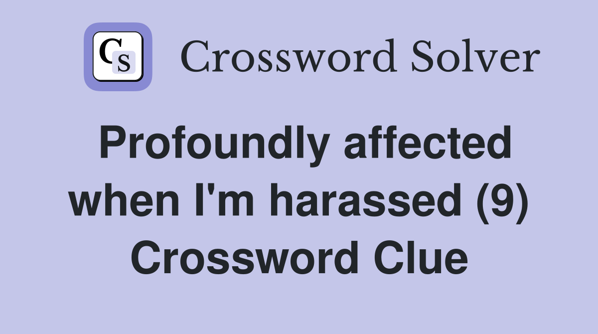 Profoundly affected when I'm harassed (9) Crossword Clue