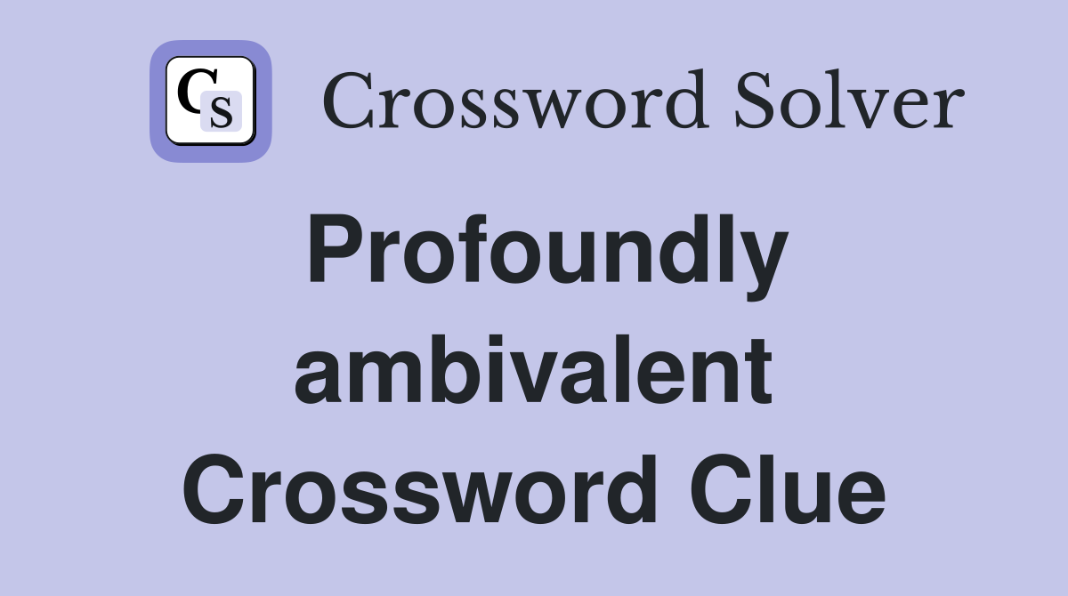 Profoundly ambivalent Crossword Clue