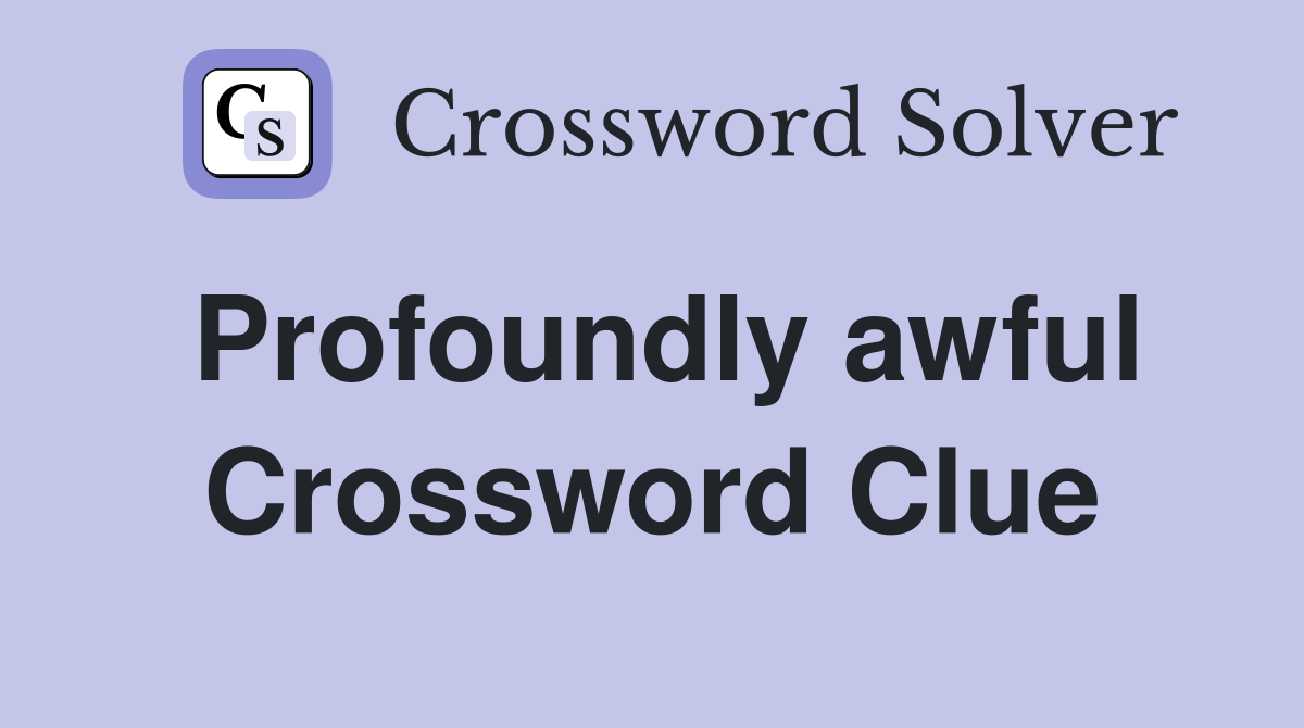 Profoundly awful Crossword Clue