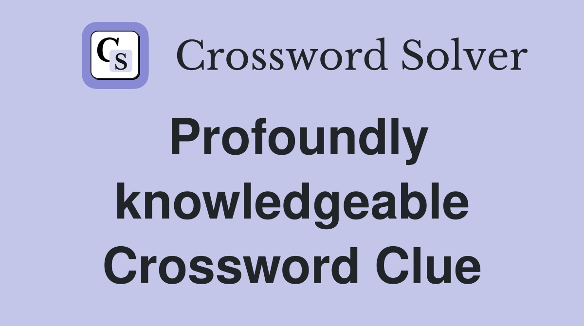 Profoundly knowledgeable Crossword Clue