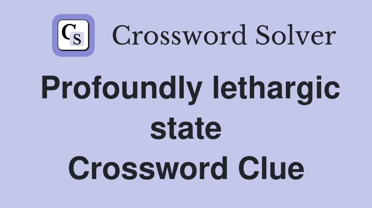 Profoundly lethargic state Crossword Clue