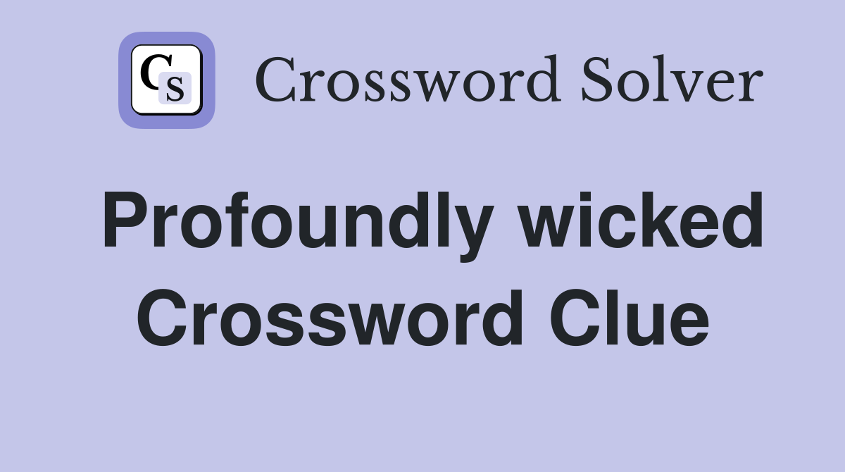 Profoundly wicked Crossword Clue