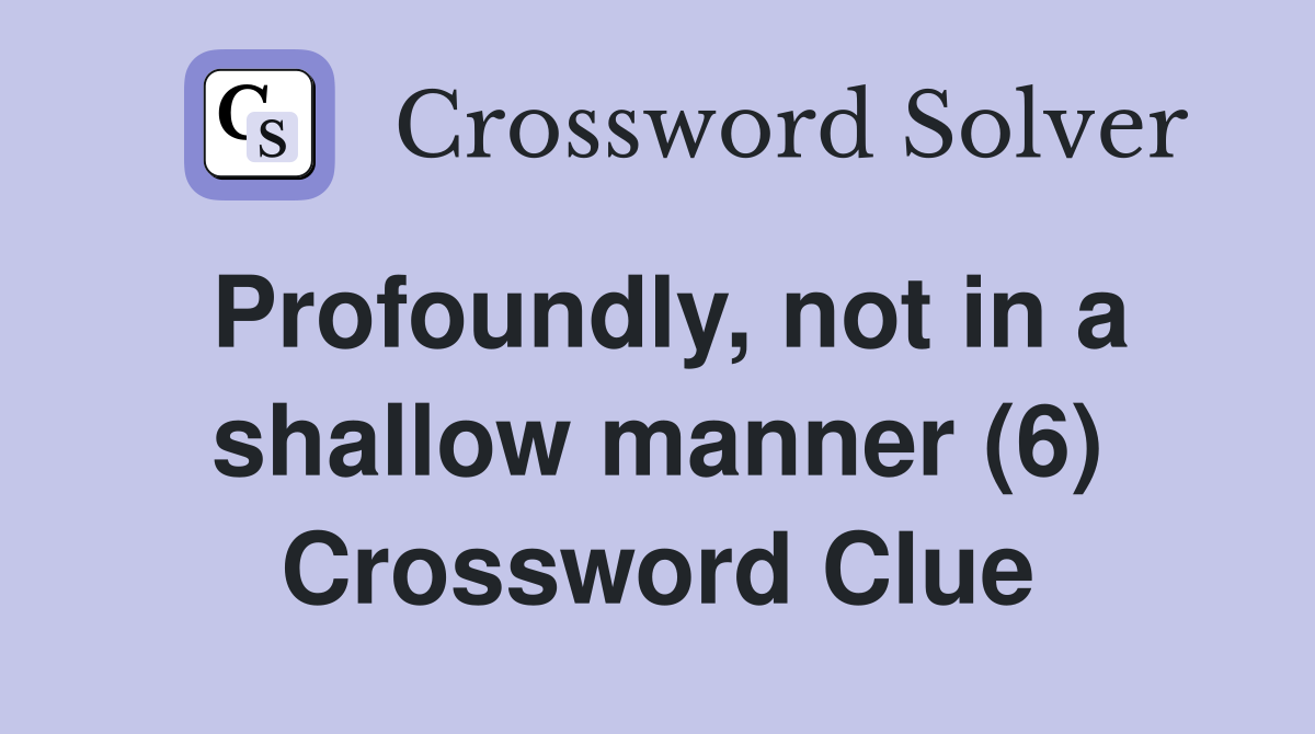 Profoundly, not in a shallow manner (6) Crossword Clue